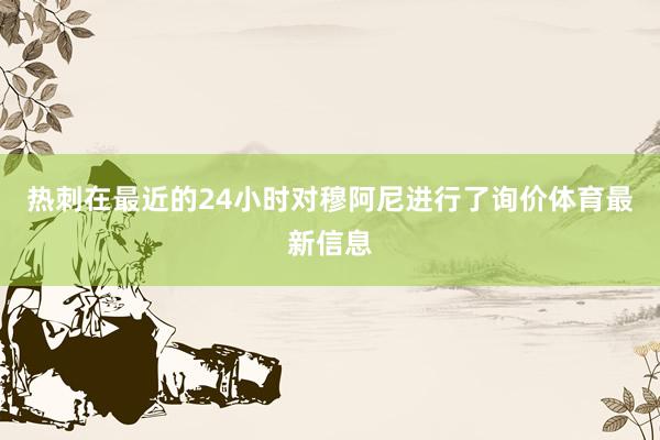 热刺在最近的24小时对穆阿尼进行了询价体育最新信息