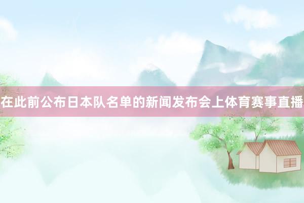 在此前公布日本队名单的新闻发布会上体育赛事直播