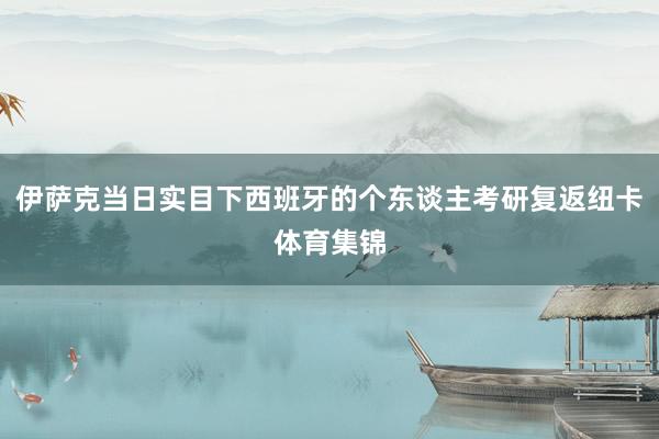 伊萨克当日实目下西班牙的个东谈主考研复返纽卡体育集锦