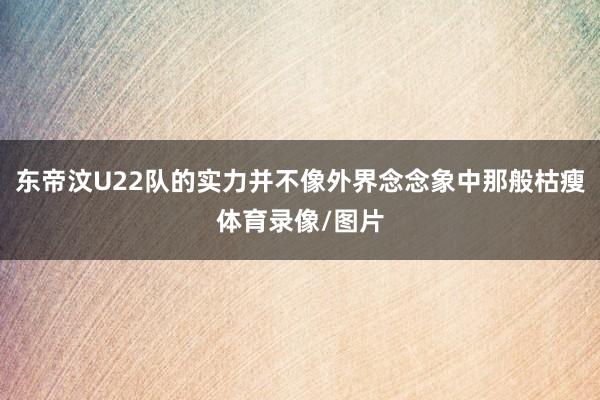 东帝汶U22队的实力并不像外界念念象中那般枯瘦体育录像/图片