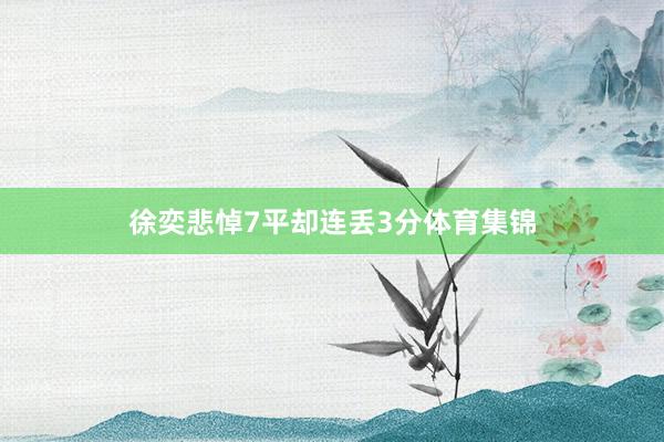 徐奕悲悼7平却连丢3分体育集锦