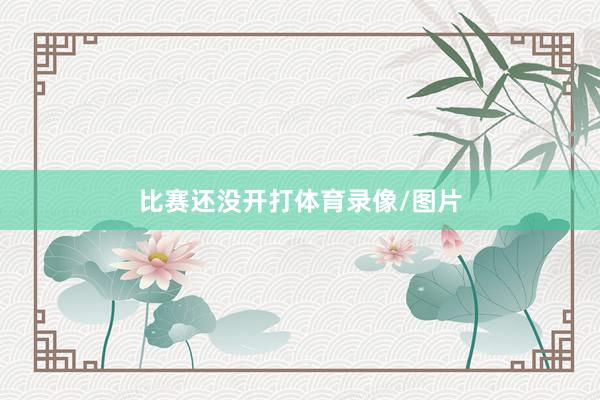 比赛还没开打体育录像/图片