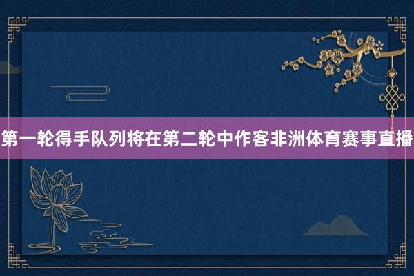 第一轮得手队列将在第二轮中作客非洲体育赛事直播