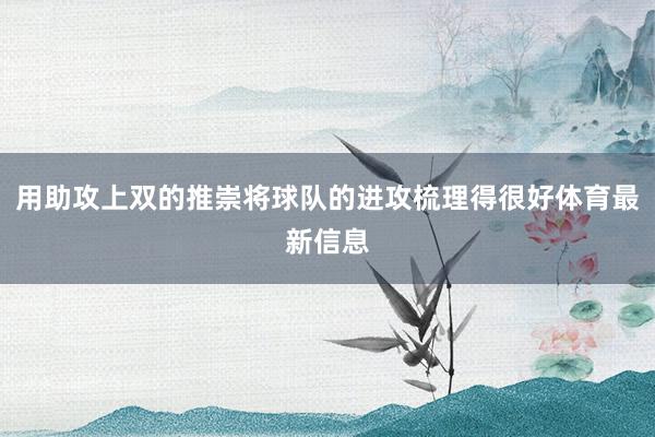 用助攻上双的推崇将球队的进攻梳理得很好体育最新信息