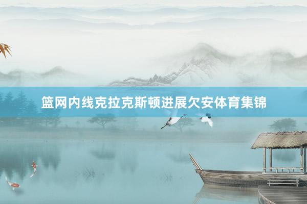 篮网内线克拉克斯顿进展欠安体育集锦