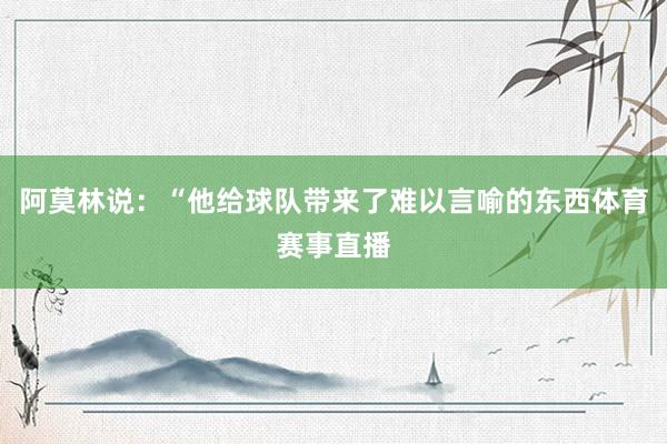 阿莫林说：“他给球队带来了难以言喻的东西体育赛事直播