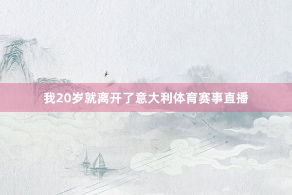我20岁就离开了意大利体育赛事直播