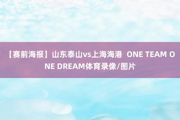 【赛前海报】山东泰山vs上海海港  ONE TEAM ONE DREAM体育录像/图片