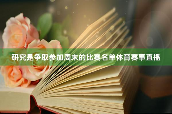 研究是争取参加周末的比赛名单体育赛事直播
