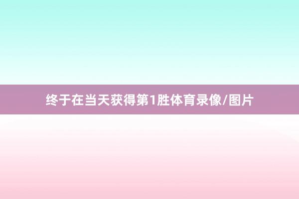 终于在当天获得第1胜体育录像/图片