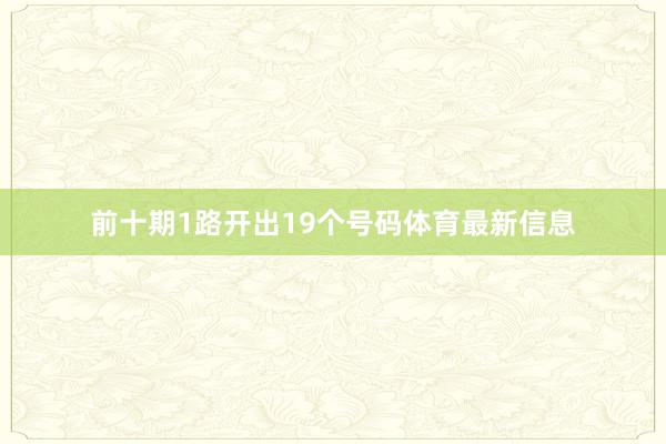 前十期1路开出19个号码体育最新信息