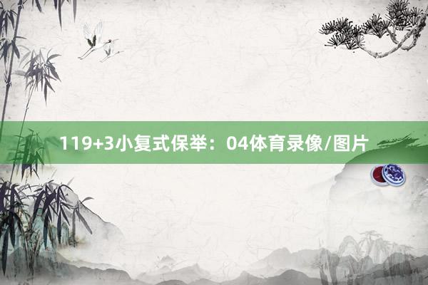 11　　9+3小复式保举：04体育录像/图片