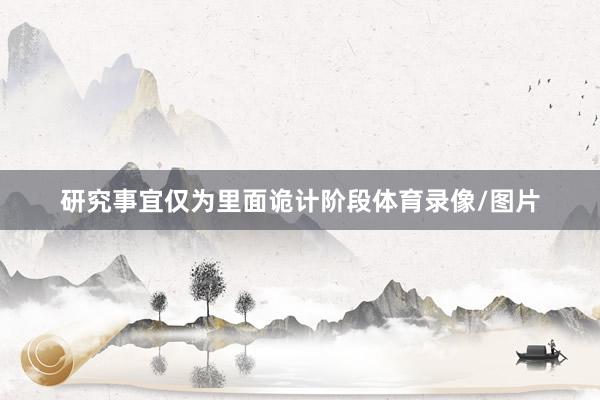 研究事宜仅为里面诡计阶段体育录像/图片
