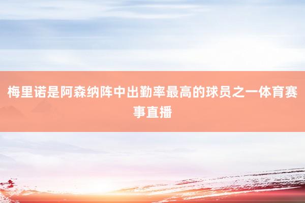 梅里诺是阿森纳阵中出勤率最高的球员之一体育赛事直播