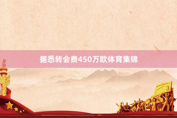 据悉转会费450万欧体育集锦