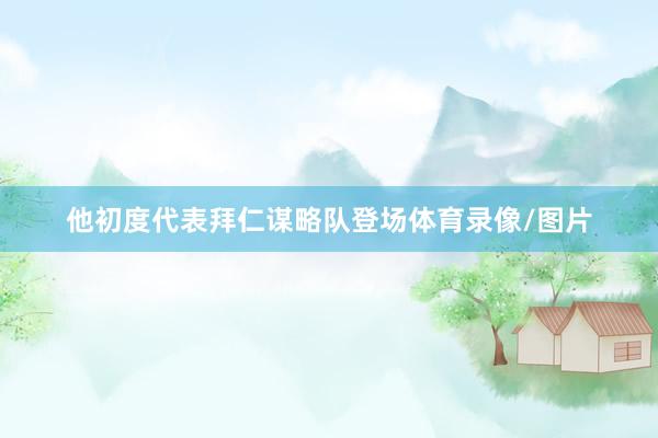 他初度代表拜仁谋略队登场体育录像/图片