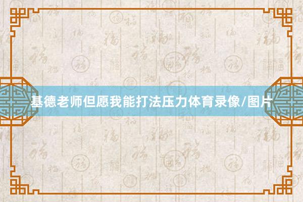 基德老师但愿我能打法压力体育录像/图片