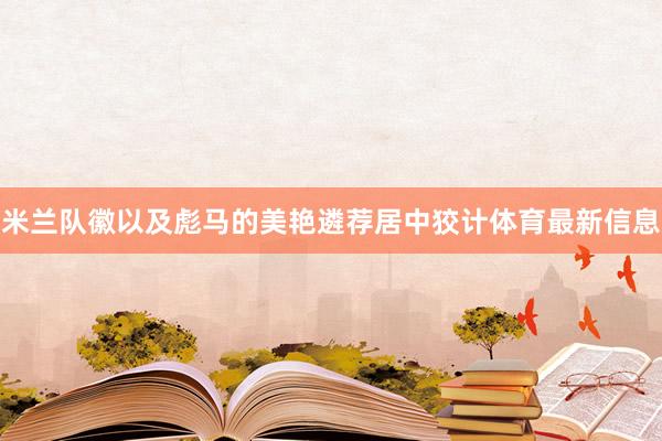 米兰队徽以及彪马的美艳遴荐居中狡计体育最新信息