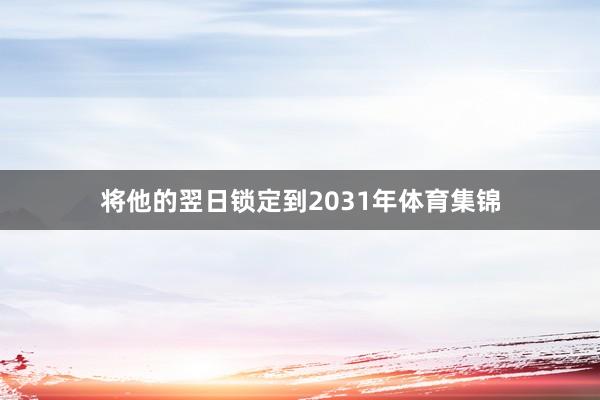 将他的翌日锁定到2031年体育集锦