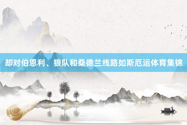 却对伯恩利、狼队和桑德兰线路如斯厄运体育集锦