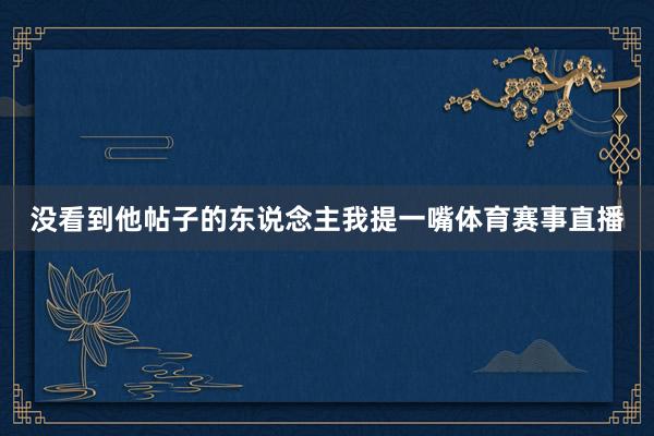 没看到他帖子的东说念主我提一嘴体育赛事直播