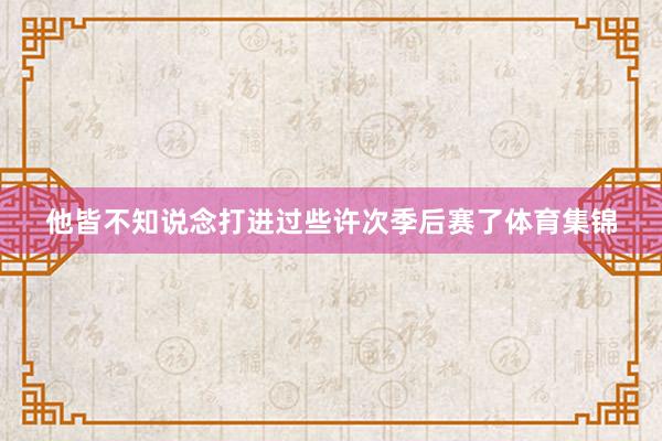 他皆不知说念打进过些许次季后赛了体育集锦