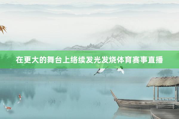在更大的舞台上络续发光发烧体育赛事直播