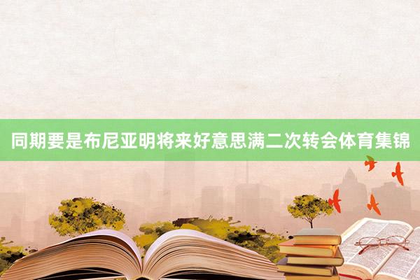 同期要是布尼亚明将来好意思满二次转会体育集锦