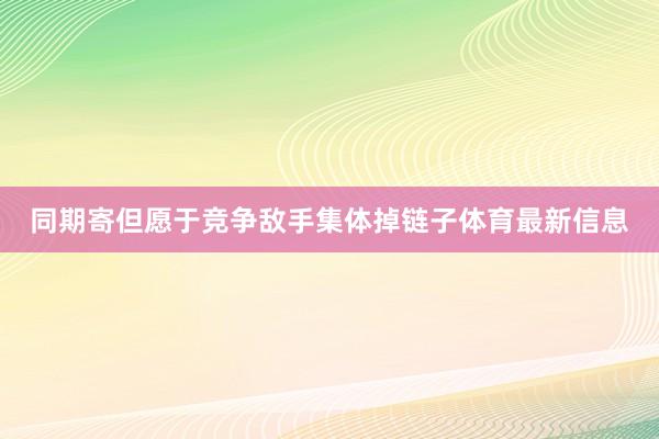 同期寄但愿于竞争敌手集体掉链子体育最新信息