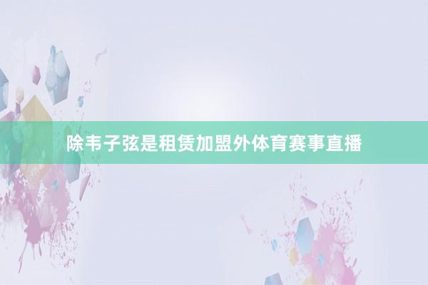 除韦子弦是租赁加盟外体育赛事直播