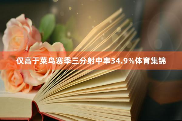 仅高于菜鸟赛季三分射中率34.9%体育集锦
