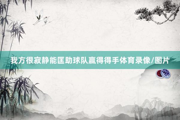 我方很寂静能匡助球队赢得得手体育录像/图片