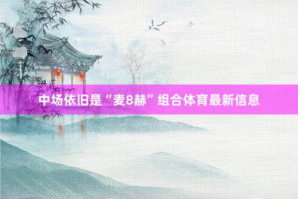中场依旧是“麦8赫”组合体育最新信息