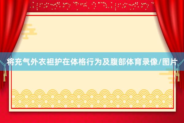 将充气外衣袒护在体格行为及腹部体育录像/图片