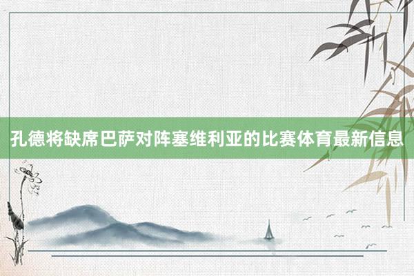 孔德将缺席巴萨对阵塞维利亚的比赛体育最新信息