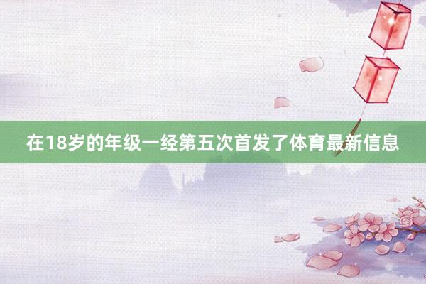 在18岁的年级一经第五次首发了体育最新信息